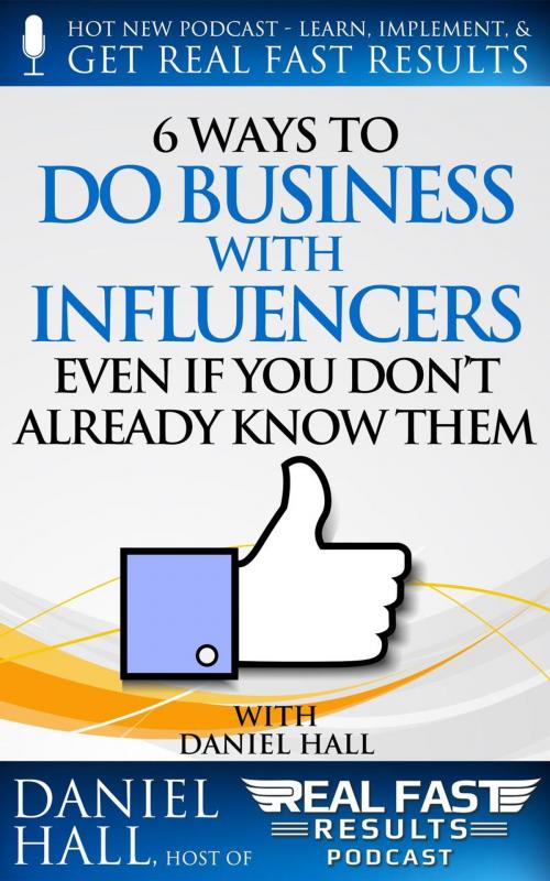 Cover of the book 6 Ways to Do Business with Influencers: Even if You Don’t Already Know Them by Daniel Hall, Daniel Hall