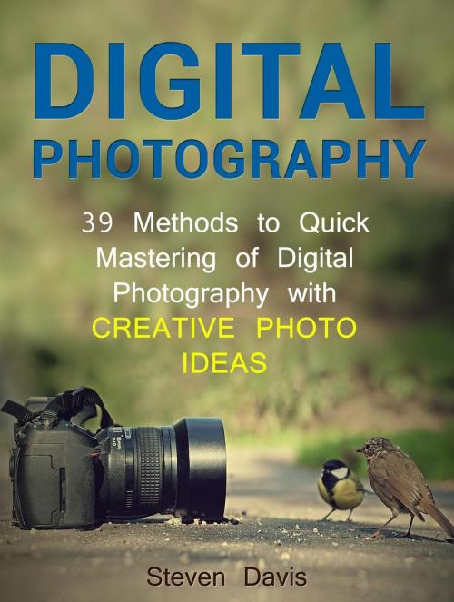 Cover of the book Digital Photography: 39 Methods to Quick Mastering of Digital Photography with Creative Photo Ideas by Steven Davis, Jet Solutions