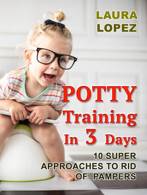 Cover of the book Potty Training In 3 Days: 10 Super Approaches To Rid of Pampers by Laura Lopez, Jet Solutions