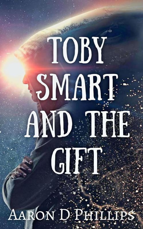 Cover of the book Toby Smart and the Gift by Aaron D Phillips, Aaron D Phillips