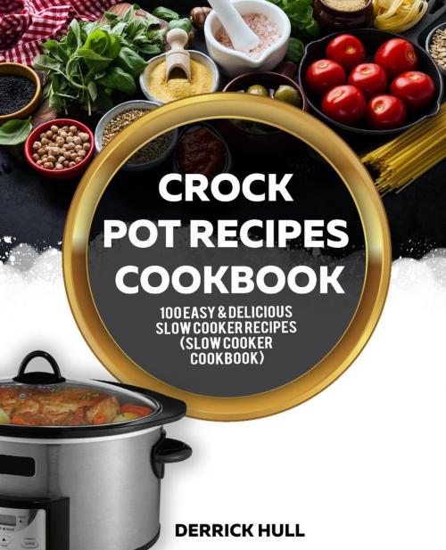 Cover of the book Crock Pot Recipes Cookbook: 100 Easy & Delicious Slow Cooker Recipes (Slow Cooker Cookbook) by Derrick Hull, Mike Smith