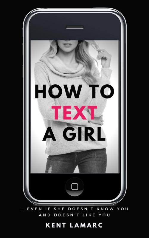 Cover of the book How to Text a Girl: …Even if She Doesn’t Know You and Doesn’t Like You by Kent Lamarc, 22 Lions Bookstore