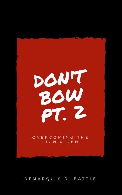 Cover of the book Don't Bow Part II: Overcoming the Lion's Den by DeMarquis Battle, Battle 4 Christ Publishing, LLC