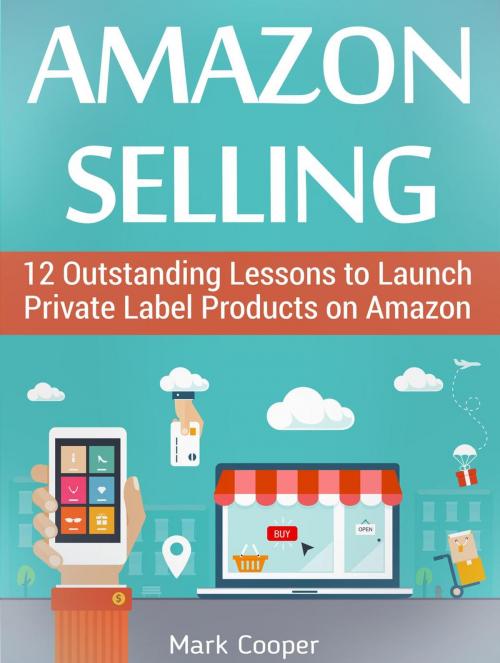 Cover of the book Amazon Selling: 12 Outstanding Lessons to Launch Private Label Products on Amazon by Mark Cooper, Jet Solutions