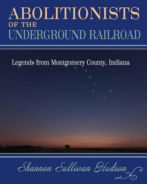 Cover of the book Abolitionists on the Underground Railroad: Legends from Montgomery County, Indiana by Shannon Sullivan Hudson, Shannon Sullivan Hudson