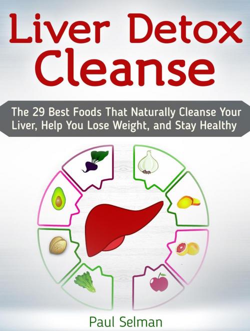 Cover of the book Liver Detox Cleanse: The 29 Best Foods That Naturally Cleanse Your Liver, Help You Lose Weight, and Stay Healthy by Paul Selman, Cloud 42 Solutions