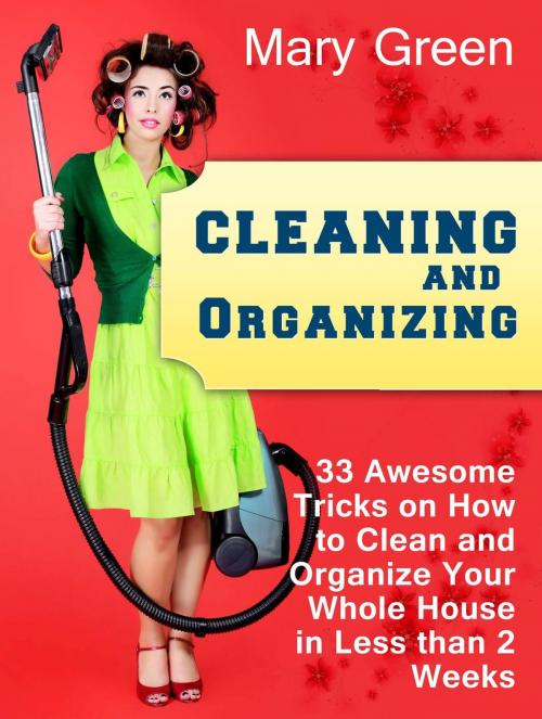 Cover of the book Cleaning and Organizing: 33 Awesome Tricks on How to Clean and Organize Your Whole House in Less than 2 Weeks. by Mary Green, Cloud 42 Solutions