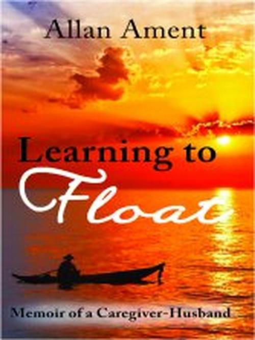 Cover of the book Learning to Float: Memoir of a Caregiver-Husband by Allan Ament, Abiding Nowhere Press