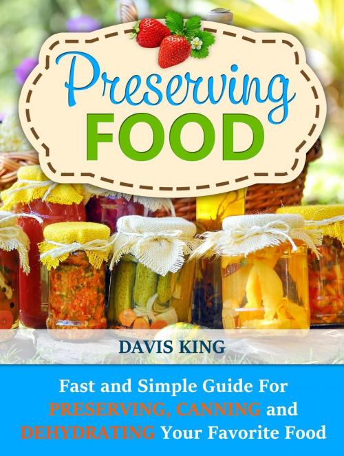 Cover of the book Preserving Food: Fast and Simple Guide For Preserving, Canning and Dehydrating Your Favorite Food by Davis King, Jet Solutions