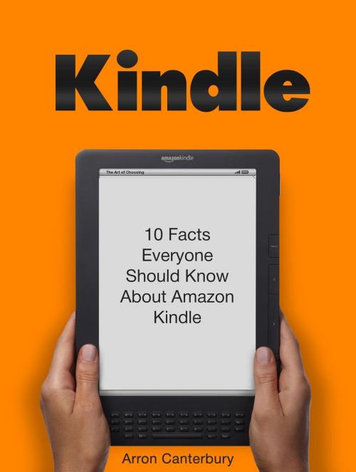 Cover of the book Kindle: 10 Facts Everyone Should Know About Amazon Kindle by Arron Canterbury, Jet Solutions