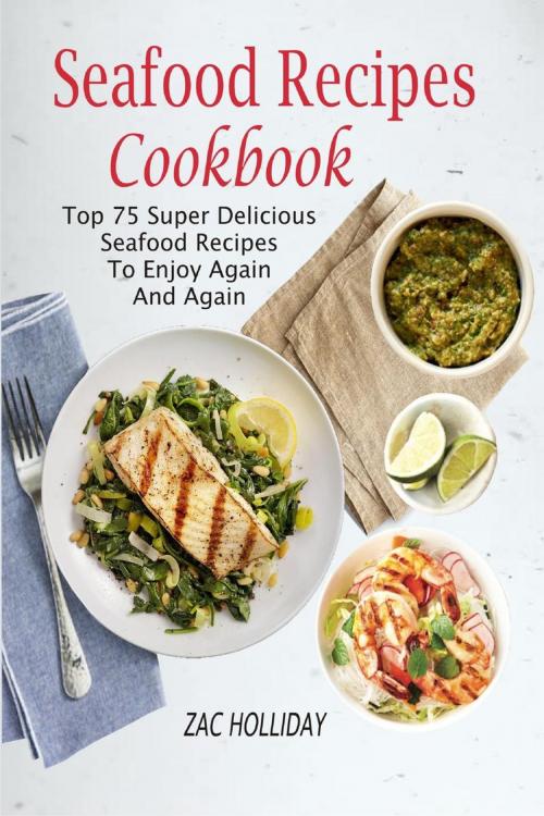 Cover of the book Seafood Recipes Cookbook: Top 75 Super Delicious Seafood Recipes To Enjoy Again And Again by Zac Holliday, Winsome X