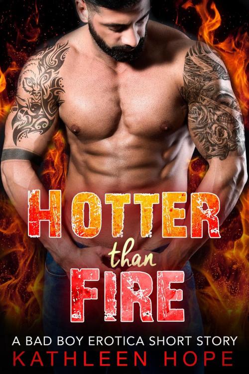 Cover of the book Hotter than Fire: A Bad Boy Erotica Short Story by Kathleen Hope, Kathleen Hope