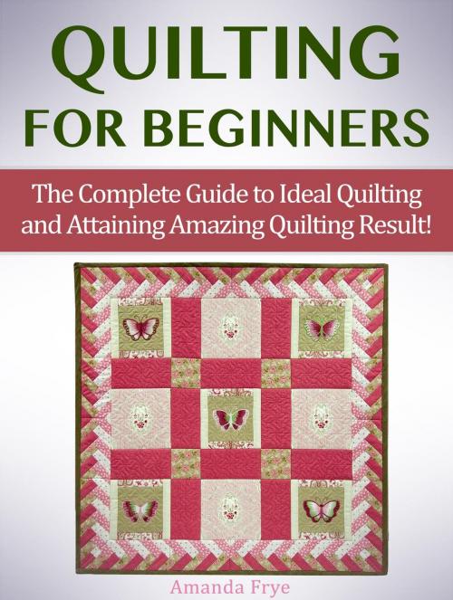 Cover of the book Quilting for Beginners: The Complete Guide to Ideal Quilting and Attaining Amazing Quilting Result! by Amanda Frye, Cloud 42 Solutions