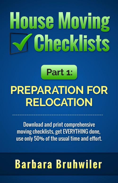 Cover of the book House Moving Checklists, Part 1: Preparation for Relocation. (Download and Print Comprehensive Moving Checklists, Get EVERYTHING Done, Use Only 50% of the Usual Time and Effort.) by Barbara Bruhwiler, Barbara Bruhwiler