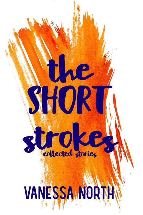 Cover of the book The Short Strokes: Collected Stories by Vanessa North, Vanessa North