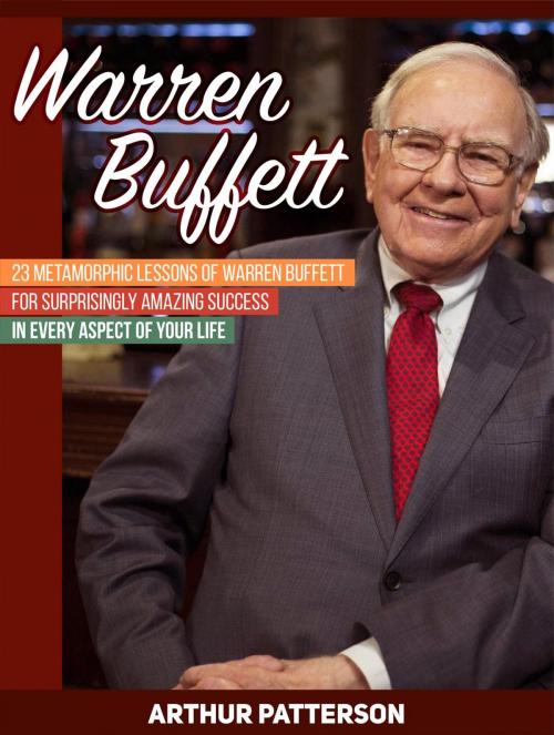 Cover of the book Warren Buffett: 23 Metamorphic Lessons of Warren Buffett for Surprisingly Amazing Success in Every Aspect of Your Life by Arthur Patterson, Cloud 42 Solutions