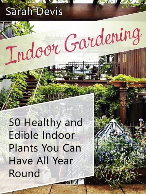 Cover of the book Indoor Gardening: 50 Healthy and Edible Indoor Plants You can Have All Year Round by Sarah Devis, Cloud 42 Solutions