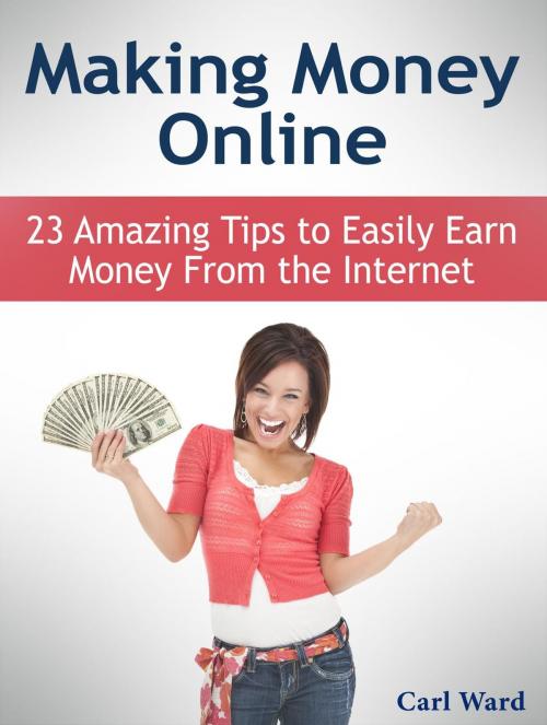Cover of the book Making Money Online: 23 Amazing Tips to Easily Earn Money From the Internet by Carl Ward, Cloud 42 Solutions