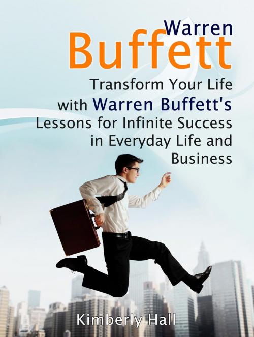 Cover of the book Warren Buffett: Transform Your Life with Warren Buffett's Lessons for Infinite Success in Everyday Life and Business by Kimberly Hall, Jet Solutions