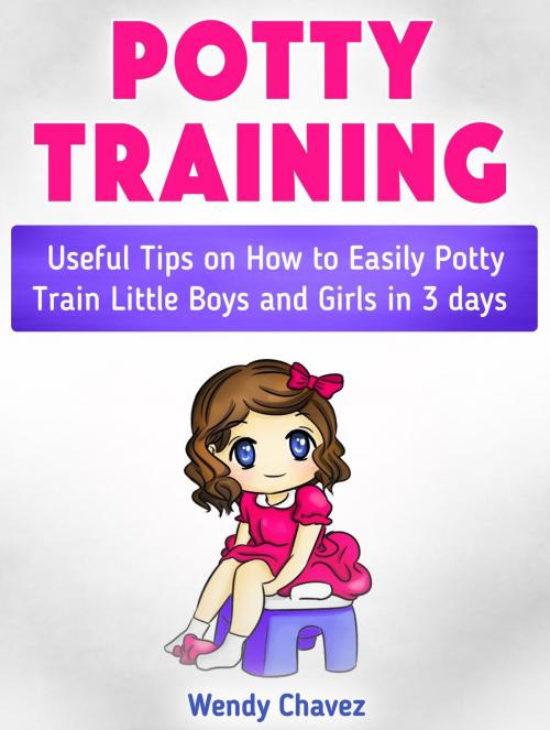 Cover of the book Potty Training: Useful Tips on How to Easily Potty Train Little Boys and Girls in 3 days by Wendy Chavez, Cloud 42 Solutions