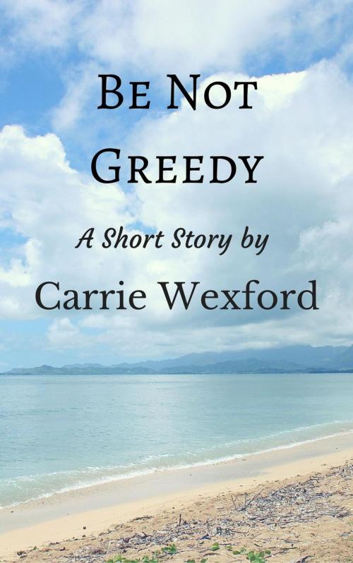 Cover of the book Be Not Greedy by Carrie Wexford, Carrie Wexford