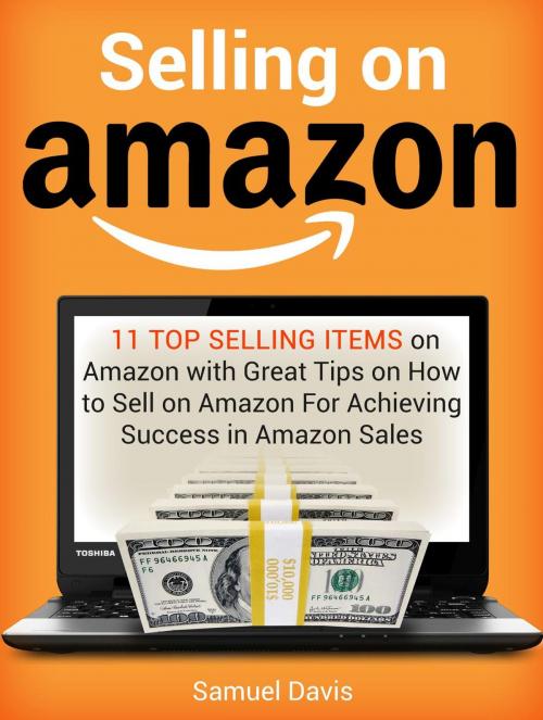 Cover of the book Selling on Amazon: 11 Top Selling Items on Amazon with Great Tips on How to Sell on Amazon For Achieving Success in Amazon Sales by Samuel Davis, Cloud 42 Solutions