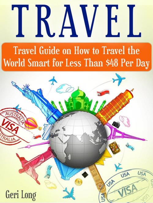 Cover of the book Travel: Travel Guide on How to Travel the World Smart for Less Than $48 Per Day by Geri Long, Jet Solutions