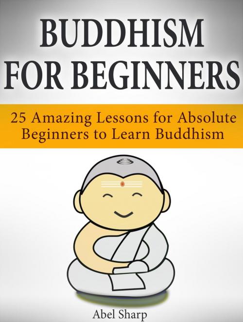 Cover of the book Buddhism for Beginners: 25 Amazing Lessons for Absolute Beginners to Learn Buddhism by Abel Sharp, Jet Solutions