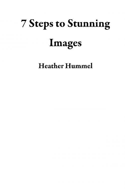 Cover of the book 7 Steps to Stunning Images by Heather Hummel, Heather Hummel
