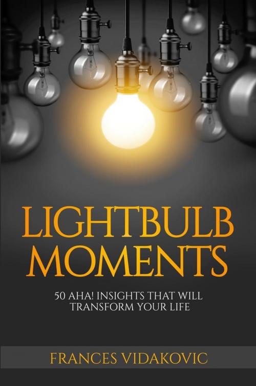 Cover of the book Lightbulb Moments: 50 Aha! Moments To Transform Your Life by Frances Vidakovic, Frances Vidakovic