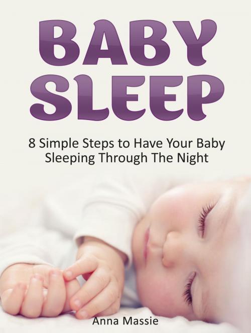 Cover of the book Baby Sleep: 8 Simple Steps to Have Your Baby Sleeping Through The Night by Anna Massie, Jet Solutions