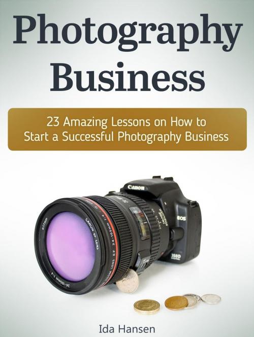 Cover of the book Photography business: 23 Amazing Lessons on How to Start a Successful Photography Business by Ida Hansen, Cloud 42 Solutions
