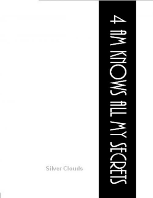 Cover of the book 4am Knows All My Secrets by Silver Clouds, Lulu.com