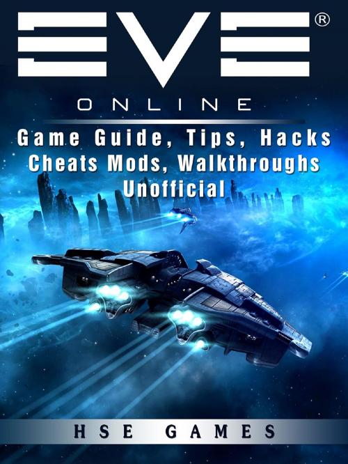 Cover of the book Eve Online Game Guide, Tips, Hacks Cheats Mods, Walkthroughs Unofficial by Hse Games, GAMER GUIDES LLC
