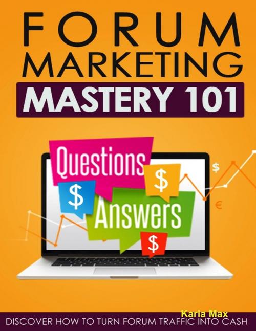Cover of the book Forum Marketing Mastery 101 - Questions $ Answers $ - Discover How to Turn Forum Traffic Into Cash by Karla Max, Lulu.com
