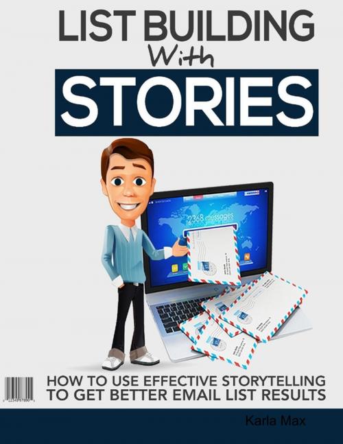 Cover of the book List Building With Stories - How to Use Effective Storytelling to Get Better Email List Results by Karla Max, Lulu.com