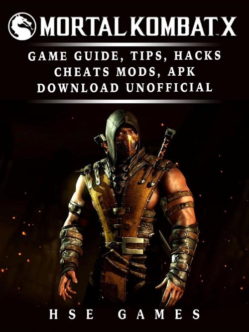 Cover of the book Mortal Kombat X Game Guide, Tips, Hacks Cheats, Mods, APK Download Unofficial by Hse Games, GAMER GUIDES LLC