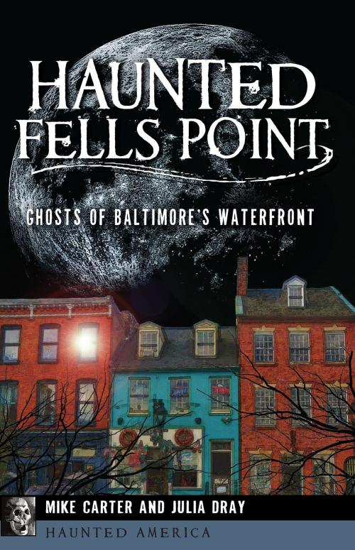 Cover of the book Haunted Fells Point by Mike Carter, Julia Dray, Arcadia Publishing Inc.
