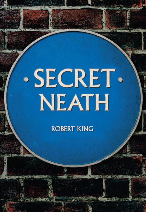 Cover of the book Secret Neath by Robert King, Amberley Publishing