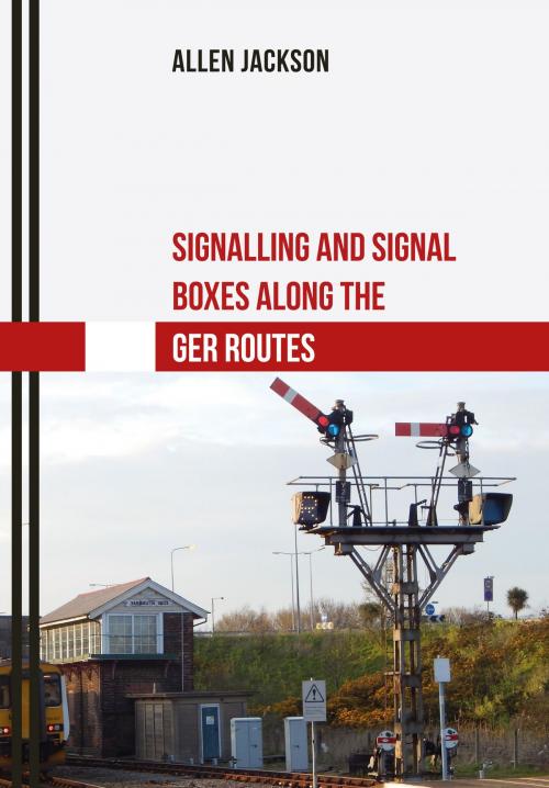 Cover of the book Signalling and Signal Boxes along the GER Routes by Allen Jackson, Amberley Publishing