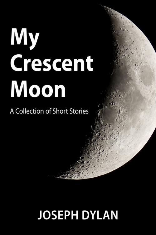 Cover of the book My Crescent Moon (A Collection of Short Stories) by Joseph Dylan, eBookIt.com