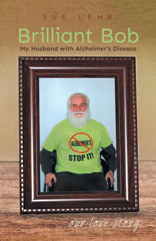 Cover of the book Brilliant Bob - My Husband with Alzheimer's Disease by Sue Lehr, FriesenPress