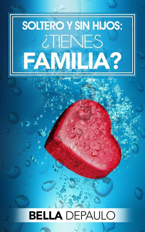 Cover of the book Soltero y sin hijos: ¿Tienes familia? by Bella DePaulo, Babelcube Inc.
