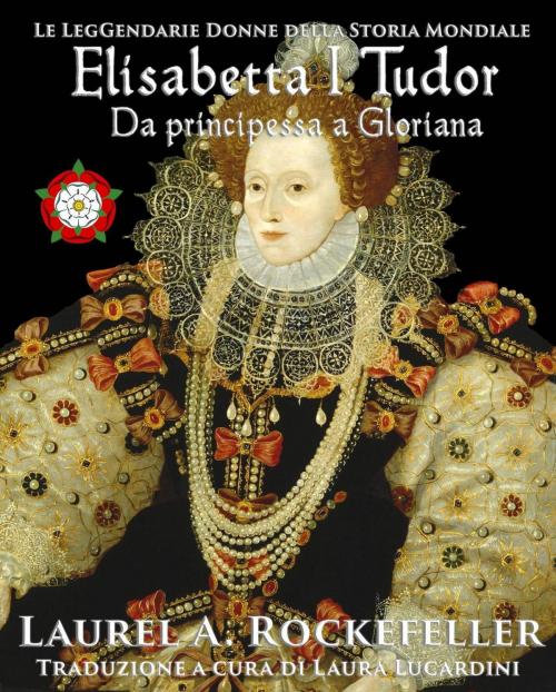 Cover of the book Elisabetta I Tudor: da principessa a Gloriana by Laurel A. Rockefeller, Laurel A. Rockefeller Books
