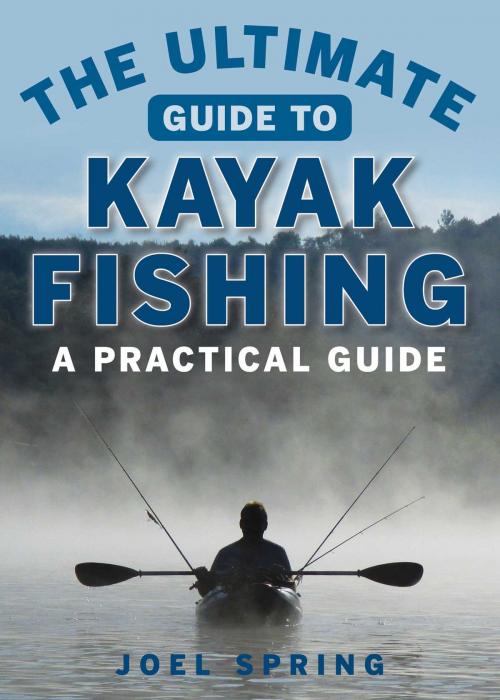Cover of the book The Ultimate Guide to Kayak Fishing by Joel Spring, Skyhorse