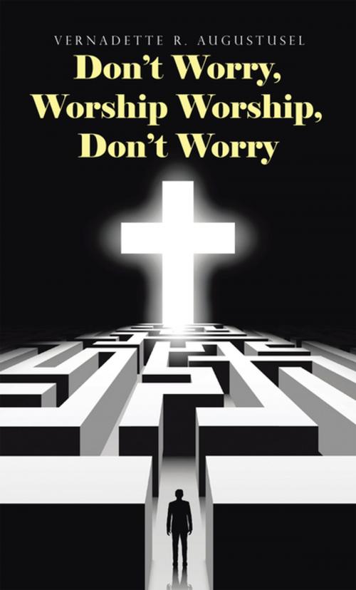 Cover of the book Don’T Worry, Worship Worship, Don’T Worry by Vernadette R. Augustusel, WestBow Press