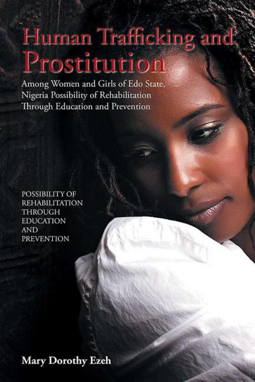 Cover of the book Human Trafficking and Prostitution Among Women and Girls of Edo State, Nigeria Possibility of Rehabilitation Through Education and Prevention by Mary Dorothy Ezeh, Xlibris UK