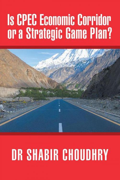 Cover of the book Is Cpec Economic Corridor or a Strategic Game Plan? by Dr Shabir Choudhry, AuthorHouse UK