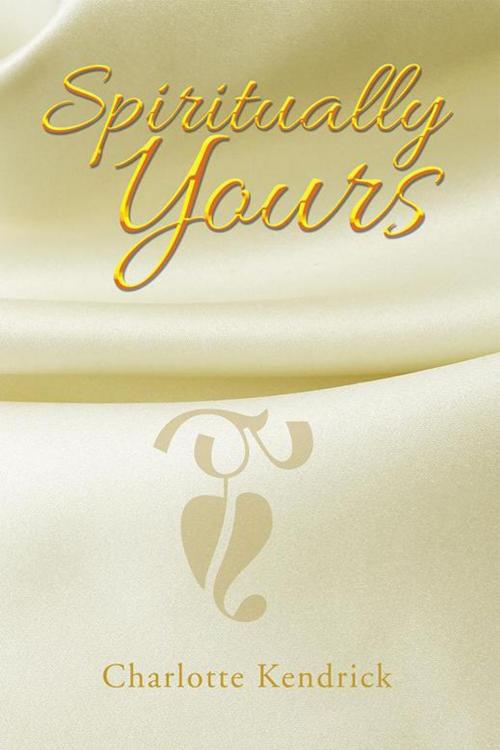 Cover of the book Spiritually Yours by Charlotte Kendrick, AuthorHouse