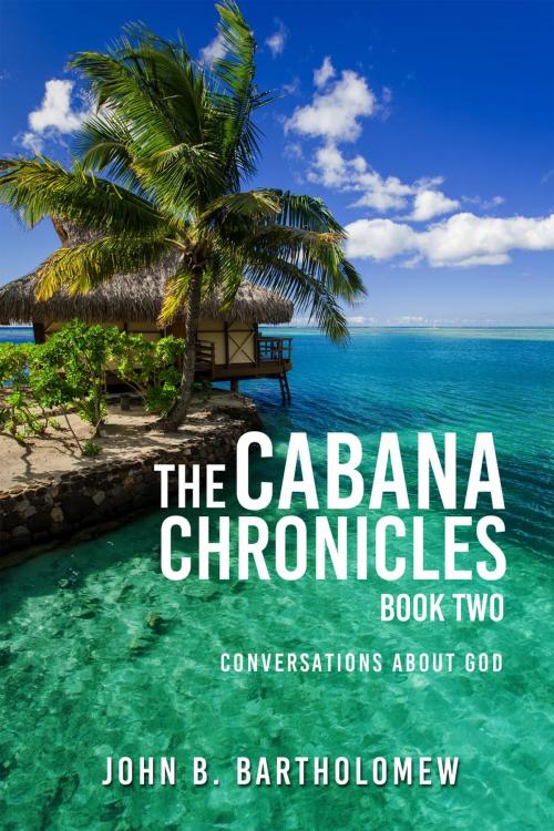 Cover of the book The Cabana Chronicles Book Two Conversations About God by John B. Bartholomew, MacLean Publshers